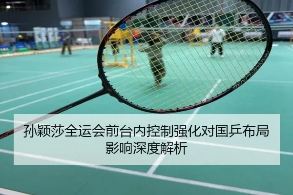 孙颖莎全运会前台内控制强化对国乒布局影响深度解析