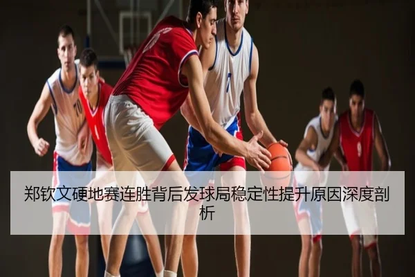 郑钦文硬地赛连胜背后发球局稳定性提升原因深度剖析